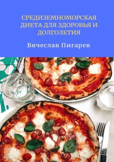 Книга: Средиземноморская диета для здоровья и долголетия (Вячеслав Пигарев) 