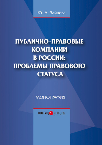 Книга: Публично-правовые компании в России: проблемы правового статуса (Юлия Алексеевна Зайцева) ; Юстицинформ, 2024 