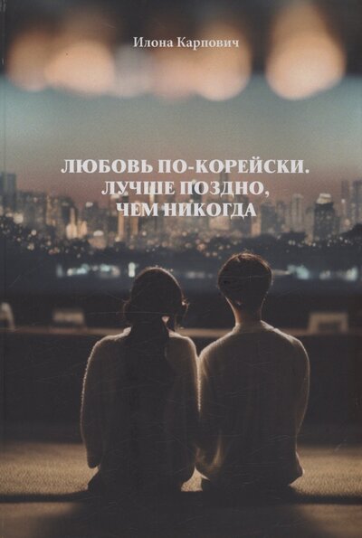 Книга: Любовь по-корейски. Лучше поздно, чем никогда (Карпович Илона Леонидовна) ; Спутник+, 2023 