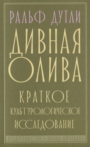 Книга: Дивная олива. Краткое культурологическое исследование (Дутли Р.) ; Издательство Ивана Лимбаха, 2019 
