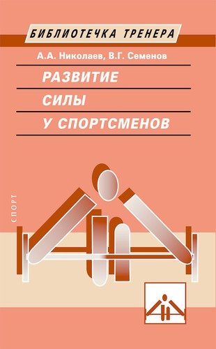 Книга: Развитие силы у спортсменов (Николаев А., Семенов В.) ; Спорт, 2019 
