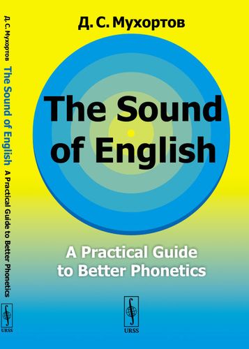Книга: The Sound of English: A Practical Guide to Better Phonetics Как это звучит по-английски? Фонетический практикум (Мухортов Д.) ; Ленанд, 2019 