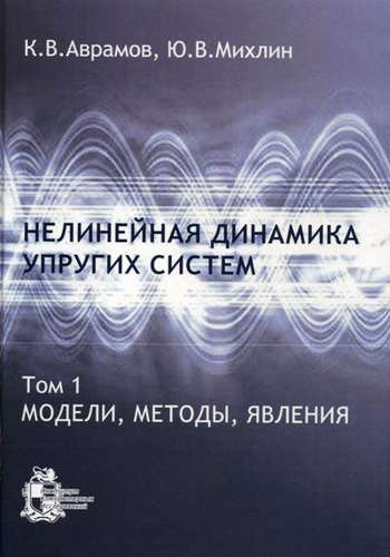 Книга: Нелинейная динамика упругих систем. Т. 1. Модели, методы, явления (Аврамов Константин Витальевич) ; ИКИ, 2015 