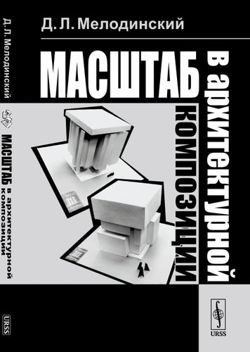 Книга: Масштаб в архитектурной композиции: учебное пособие (Мелодинский Дмитрий Львович) ; Ленанд, 2019 