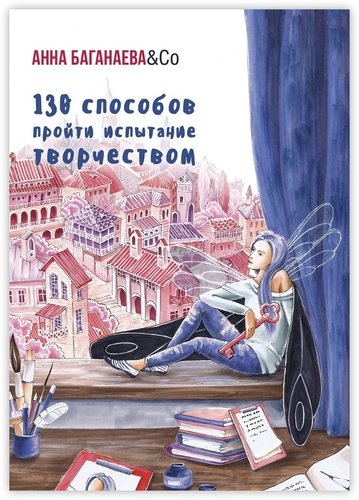 Книга: 130 способов пройти испытание творчеством (Баганаева Анна) ; Издательские решения, 2018 