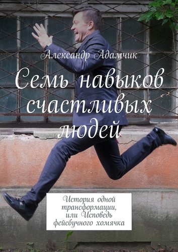 Книга: Семь навыков счастливых людей (Адамчик Александр) ; Издательские решения, 2018 