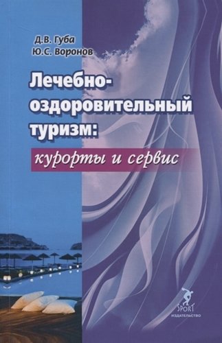 Книга: Лечебно-оздоровительный туризм: курорты и сервис. Учебник (Губа Денис Владимирович) ; Спорт, 2020 
