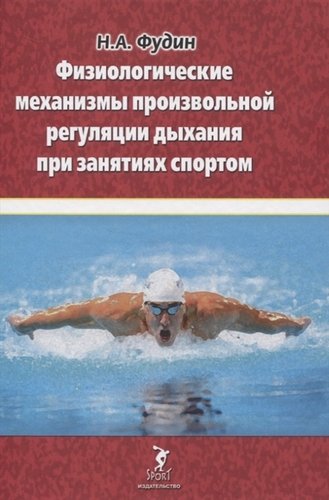 Книга: Физиологические механизмы произвольной регуляции дыхания при занятиях спортом (Фудин Николай Андреевич) ; Спорт, 2020 