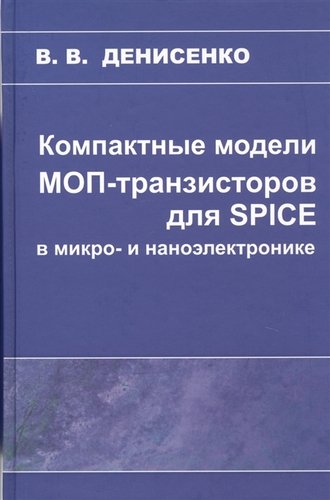 Книга: Компактные модели МОП-транзисторов для SPICE в микро-и наноэлектронике (Денисенко Виктор Васильевич) ; Физматлит, 2019 