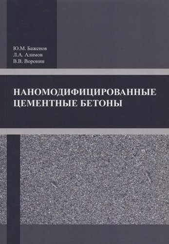 Книга: Наномодифицированные цементные бетоны (Ю. М. Баженов, Л. А. Алимов, В. В. Воронин) ; Издательство АСВ, 2019 