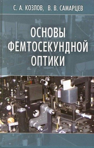 Книга: Основы фемтосекундной оптики (Козлов С.А.) ; Физматлит, 2013 