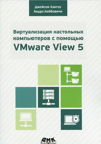 Книга: Виртуализация настольных компьютеров с помощью VMware View 5 (Лэнгоун Джейсон) ; ДМК Пресс, 2017 