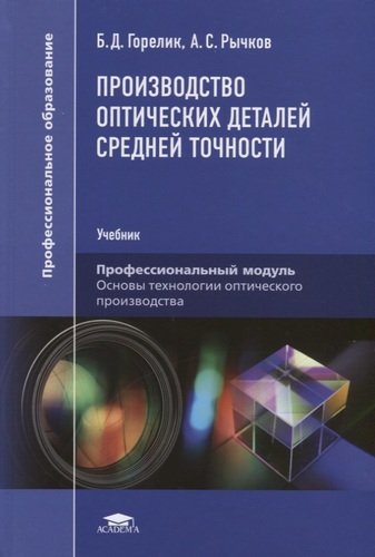 Книга: Производство оптических деталей средней точности. Учебник (Горелик Борис Давидович) ; Академия, 2020 