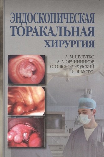 Книга: Эндоскопическая торакальная хирургия. Руководство для врачей (Шулутко Александр Михайлович) ; Медицина, 2020 