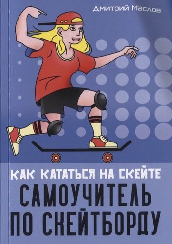 Книга: Самоучитель по скейтборду: как кататься на скейте (Маслов Д.) ; Спорт, 2020 