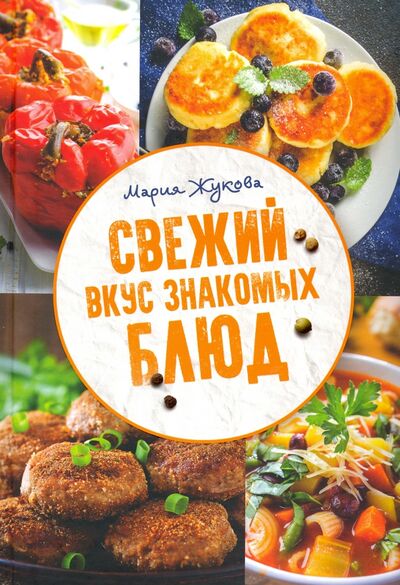 Книга: Свежий вкус знакомых блюд (Жукова Мария) ; Клуб семейного досуга, 2019 