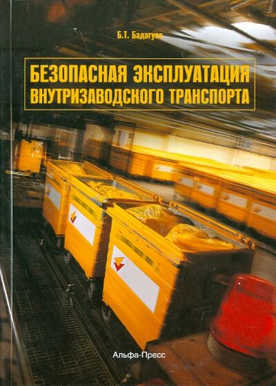 Книга: Безопасная эксплуатация внутризаводского транспорта (Бадагуев Булат Тимофеевич) ; Альфа-Пресс, 2012 