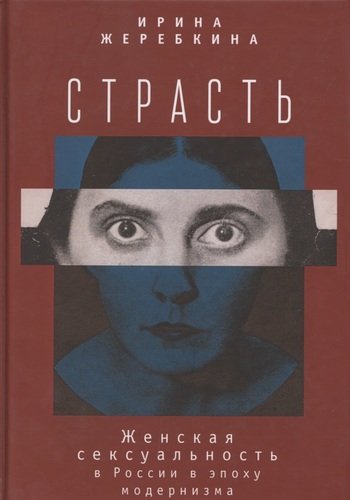 Книга: Страсть. Женская сексуальность в России в эпоху модернизма (Жеребкина) ; Алетейя, 2020 