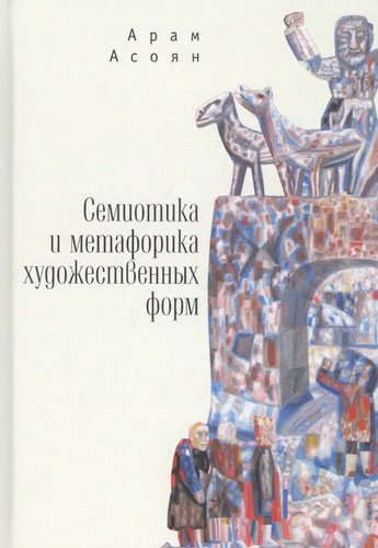 Книга: Семиотика и метафорика художественных форм (Асоян Арам Айкович) ; Алетейя, 2020 