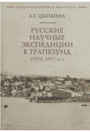 Книга: Русские научные экспедиции в Трапезунд (1916, 1917 гг.) (Цыпкина) ; Алетейя, 2021 