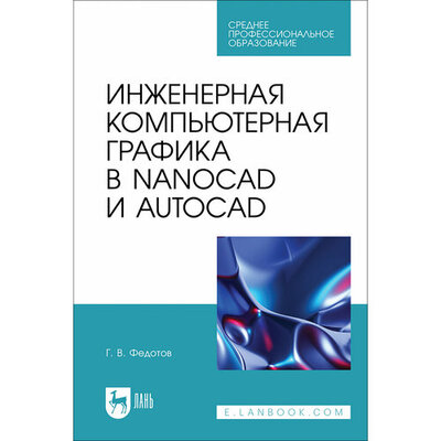 Книга: Инженерная компьютерная графика в nanoCAD и AutoCAD. Учебное пособие для СПО (Федотов Геннадий Васильевич) ; Лань, 2024 