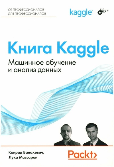 Книга: Книга Kaggle. Машинное обучение и анализ данных (Банахевич К., Массарон Л.) ; БХВ-Петербург, 2024 