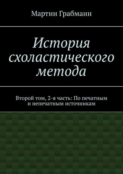 Книга: История схоластического метода. Второй том, 2-я часть: По печатным и непечатным источникам (Мартин Грабман) 