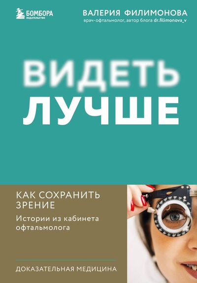 Книга: Видеть лучше: как сохранить зрение. Истории из кабинета офтальмолога (Филимонова Валерия Александровна) ; БОМБОРА, 2024 