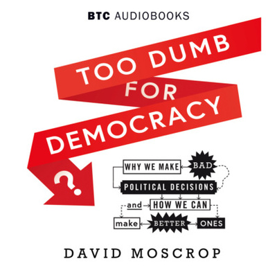 Книга: Too Dumb for Democracy? - Why We Make Bad Political Decisions and How We Can Make Better Ones (Unabridged) (David Moscrop) 
