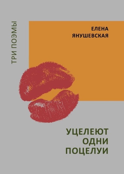 Книга: Уцелеют одни поцелуи. Три поэмы (Елена Янушевская) , 2024 