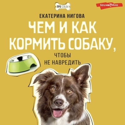 Книга: Чем и как кормить собаку, чтобы не навредить (Екатерина Нигова) , 2023 