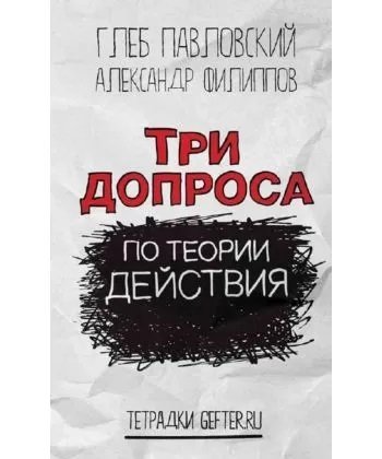 Книга: Три допроса по теории действия (Павловский Глеб Олегович) ; Европа, 2013 