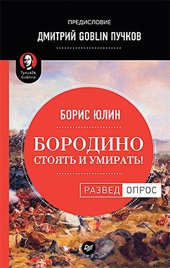 Книга: Бородино: Стоять и умирать! (Юлин Борис Витальевич, Пучков Дмитрий Goblin (соавтор)) ; Питер, 2018 