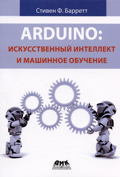 Книга: Arduino. Искусственный интеллект и машинное обучение (Барретт С.) ; ДМК Пресс, 2024 