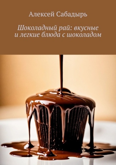 Книга: Шоколадный рай: вкусные и легкие блюда с шоколадом (Алексей Сабадырь) 