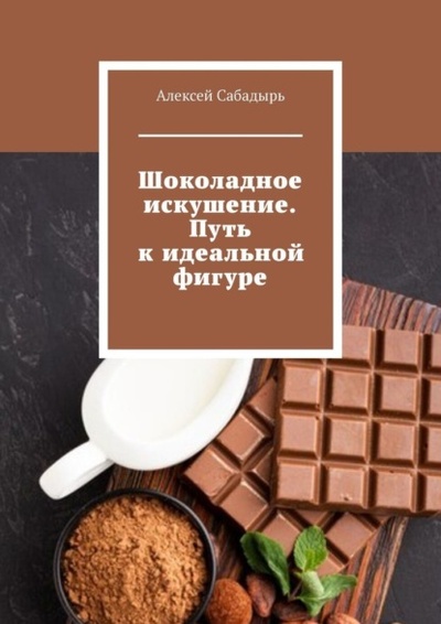 Книга: Шоколадное искушение. Путь к идеальной фигуре (Алексей Сабадырь) 