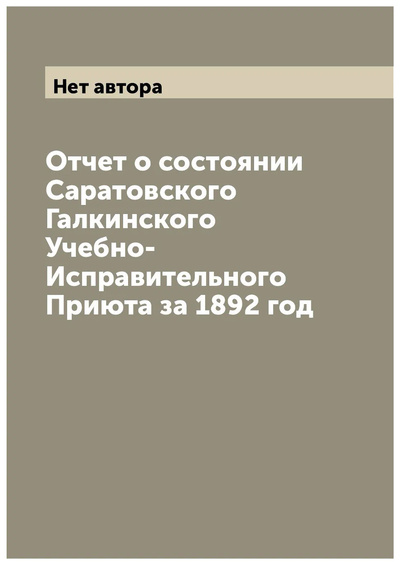 Книга: Книга Отчет о состоянии Саратовского Галкинского Учебно-Исправительного Приюта за 1892 год (без автора) , 2022 