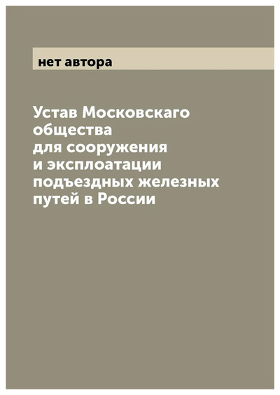 Книга: Книга Устав Московскаго общества для сооружения и эксплоатации подъездных железных путе... (без автора) , 2022 
