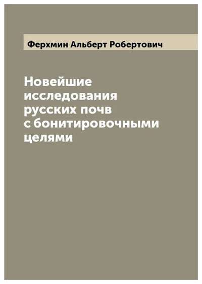 Книга: Книга Новейшие исследования русских почв с бонитировочными целями (Ферхмин Альберт Робертович) , 2022 