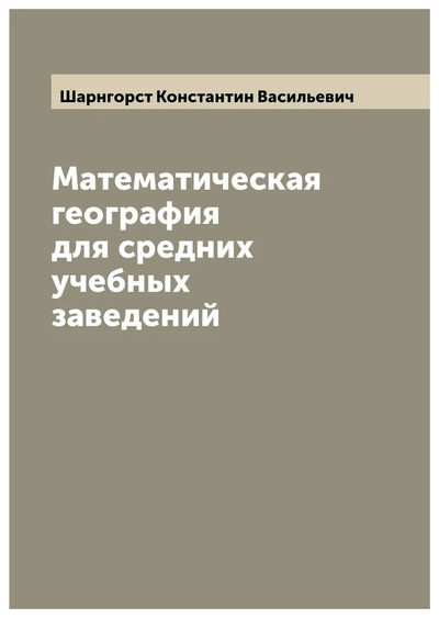 Книга: Книга Математическая география для средних учебных заведений (Шарнгорст Константин Васильевич) , 2022 