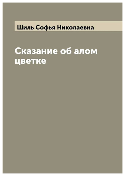 Книга: Книга Сказание об алом цветке (Шиль Софья Николаевна) , 2022 