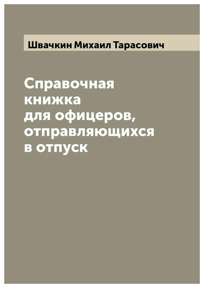 Книга: Книга Справочная книжка для офицеров, отправляющихся в отпуск (Швачкин Михаил Тарасович) , 2022 