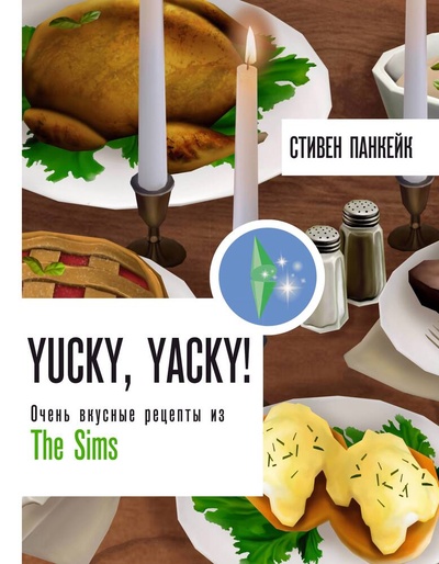 Книга: Yucky, yacky! Очень вкусные рецепты из The Sims (Панкейк Стивен) ; АСТ, 2024 