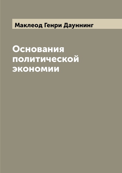 Книга: Книга Основания политической экономии (Маклеод Генри Дауннинг) , 2022 