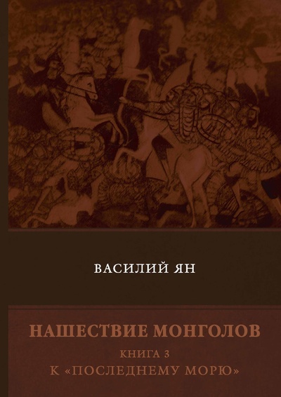 Книга: Книга Нашествие монголов. К «Последнему морю». Книга 3 (Ян Василий Григорьевич) 