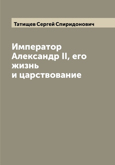 Книга: Книга Император Александр II, его жизнь и царствование (Татищев Сергей Спиридонович) 