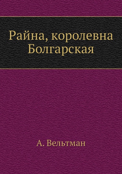 Книга: Книга Райна, королевна Болгарская (Вельтман Александр Фомич) , 2021 