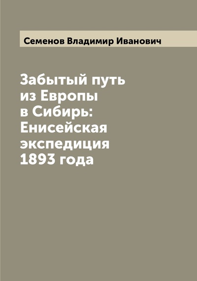 Книга: Книга Забытый путь из Европы в Сибирь: Енисейская экспедиция 1893 года (Семенов Владимир Иванович) 