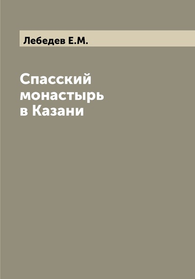 Книга: Книга Спасский монастырь в Казани (Лебедев Евгений Михайлович) 