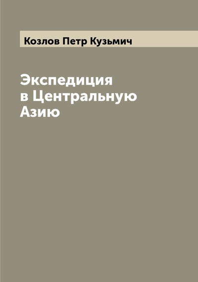 Книга: Книга Экспедиция в Центральную Азию (Козлов, Петр Кузьмич) 